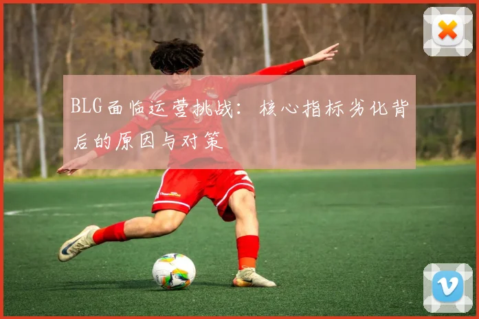 BLG面临运营挑战：核心指标劣化背后的原因与对策