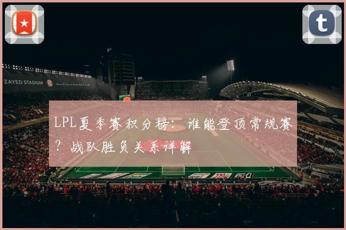 LPL夏季赛积分榜：谁能登顶常规赛？战队胜负关系详解