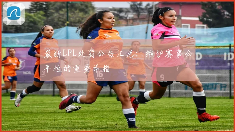 最新LPL处罚公告汇总：维护赛事公平性的重要举措