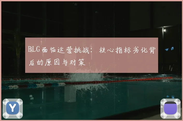 BLG面临运营挑战：核心指标劣化背后的原因与对策