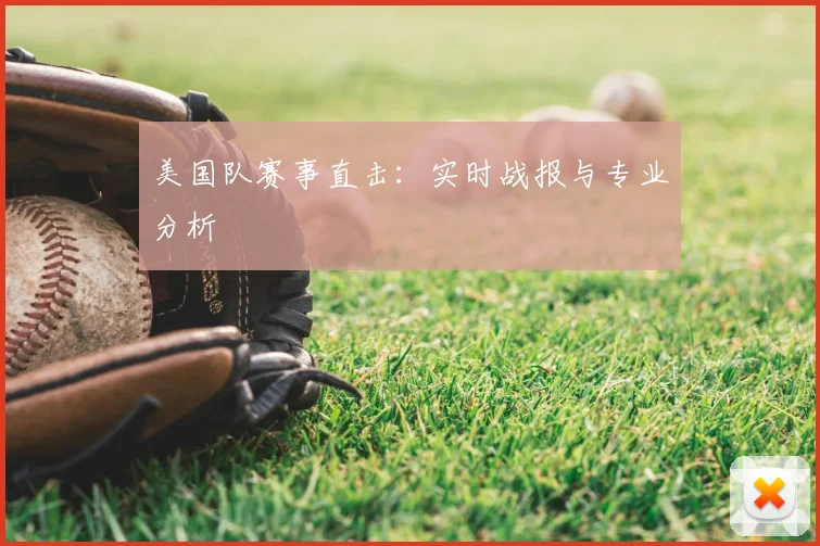 美国队赛事直击：实时战报与专业分析