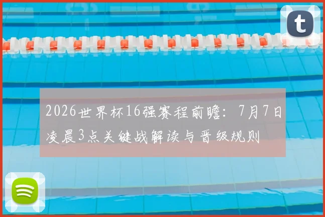 2026世界杯16强赛程前瞻：7月7日凌晨3点关键战解读与晋级规则