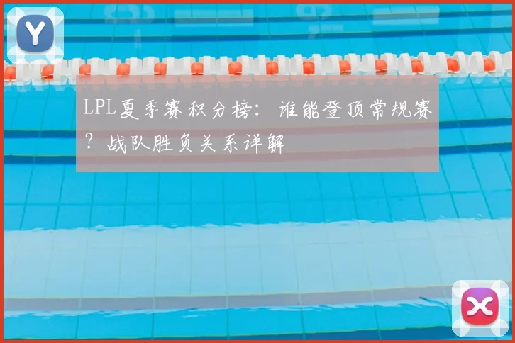 LPL夏季赛积分榜：谁能登顶常规赛？战队胜负关系详解