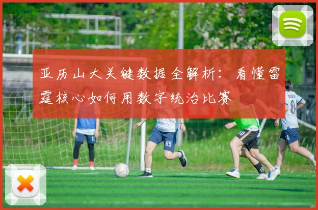 亚历山大关键数据全解析：看懂雷霆核心如何用数字统治比赛