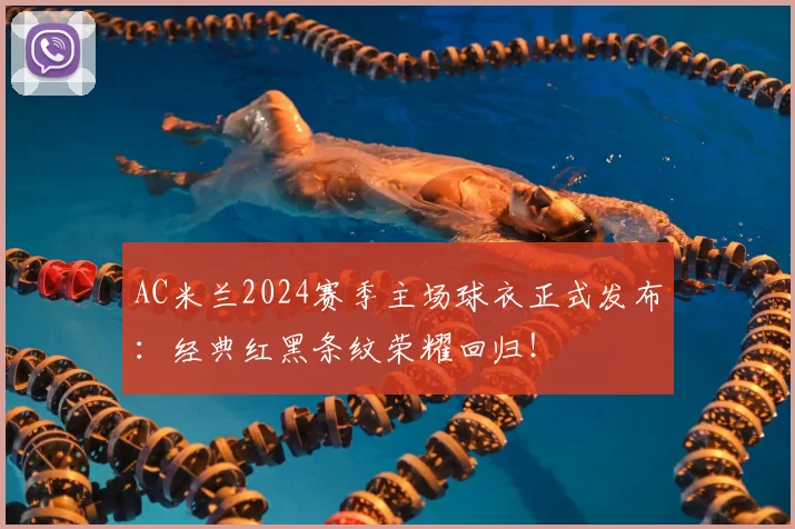 AC米兰2024赛季主场球衣正式发布：经典红黑条纹荣耀回归！