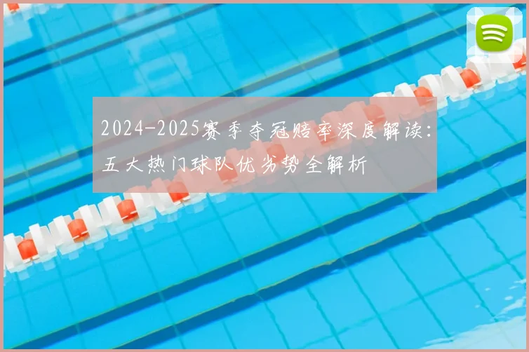 2024-2025赛季夺冠赔率深度解读：五大热门球队优劣势全解析