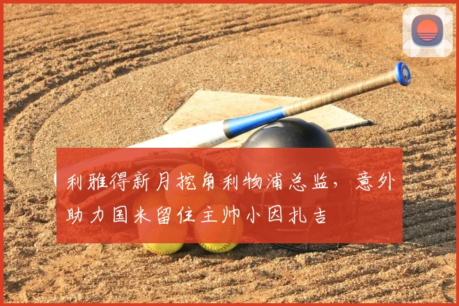 利雅得新月挖角利物浦总监，意外助力国米留住主帅小因扎吉