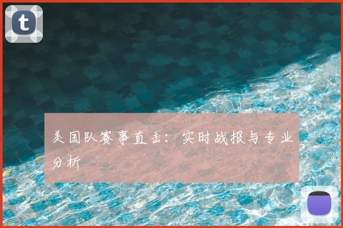 美国队赛事直击：实时战报与专业分析