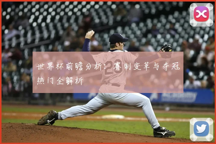世界杯前瞻分析：赛制变革与夺冠热门全解析