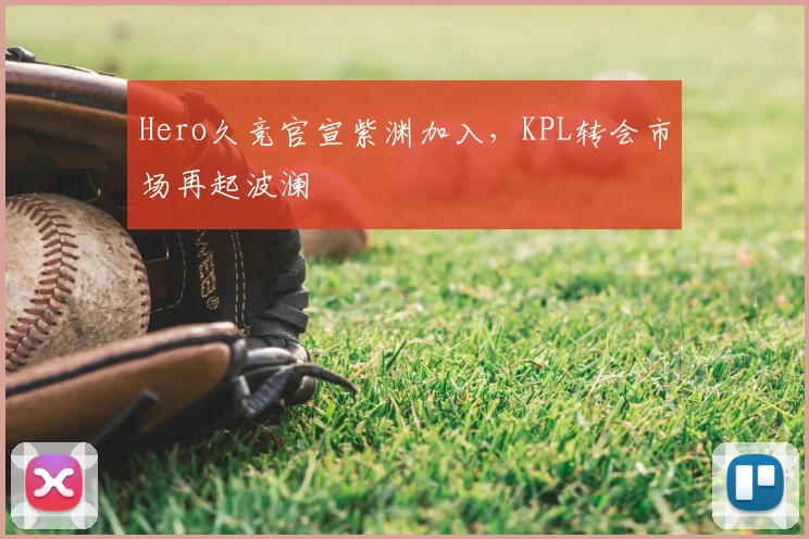 Hero久竞官宣紫渊加入,KPL转会市场再起波澜