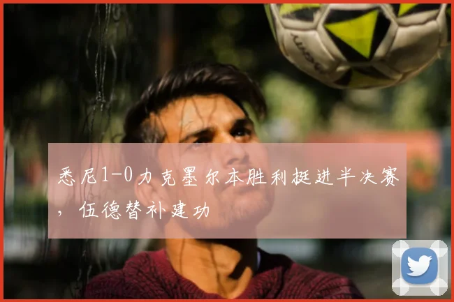 悉尼1-0力克墨尔本胜利挺进半决赛，伍德替补建功